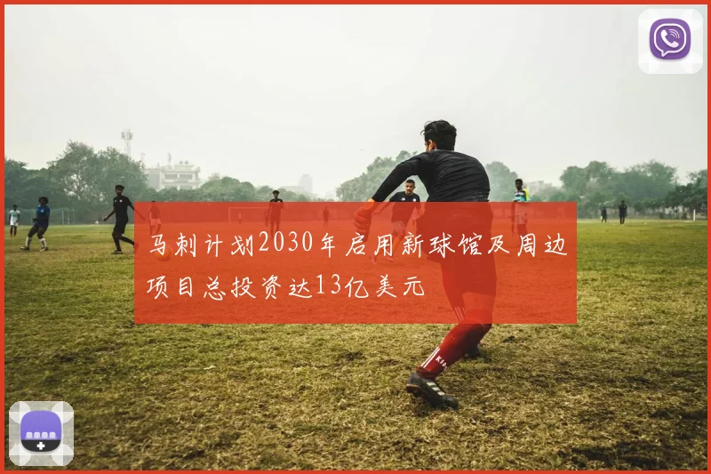 马刺计划2030年启用新球馆及周边项目总投资达13亿美元