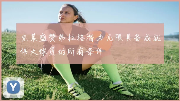 克莱盛赞弗拉格潜力无限具备成就伟大球员的所有条件