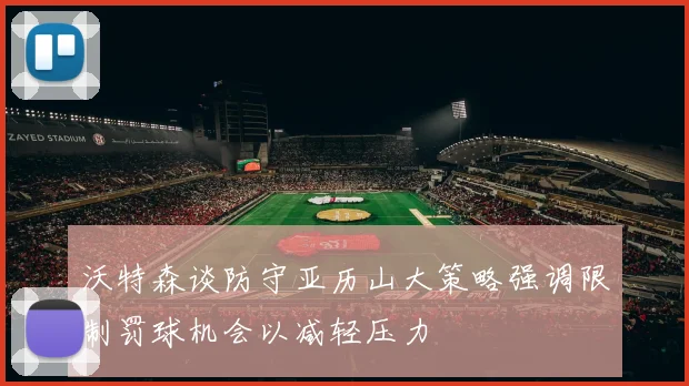 沃特森谈防守亚历山大策略强调限制罚球机会以减轻压力