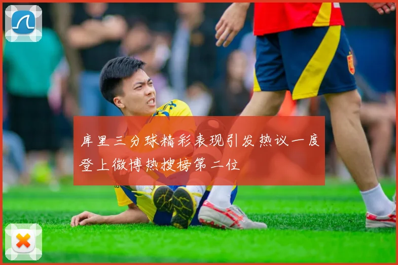 库里三分球精彩表现引发热议一度登上微博热搜榜第二位