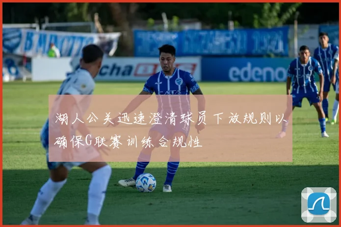湖人公关迅速澄清球员下放规则以确保G联赛训练合规性