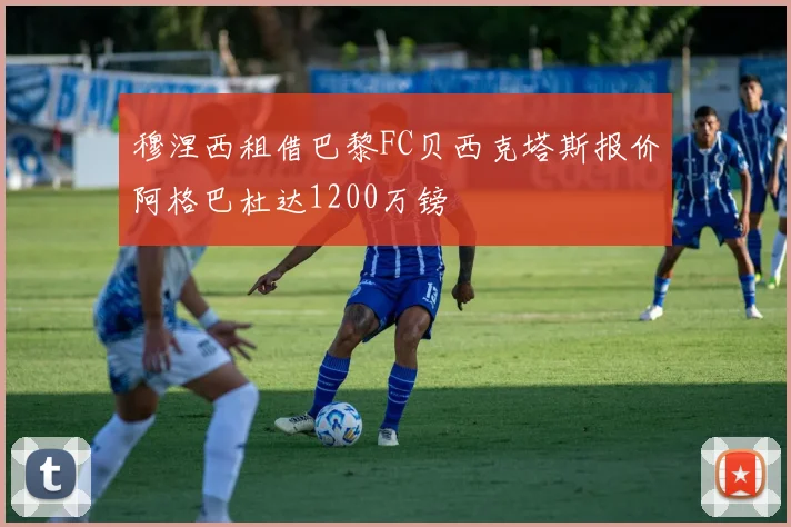 穆涅西租借巴黎FC贝西克塔斯报价阿格巴杜达1200万镑
