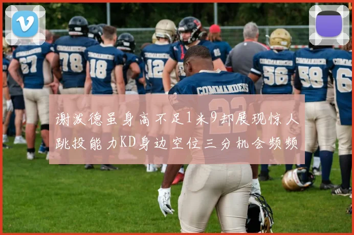 谢泼德虽身高不足1米9却展现惊人跳投能力KD身边空位三分机会频频出现