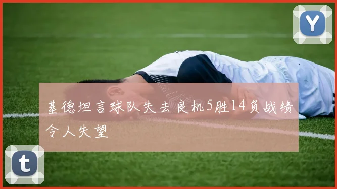 基德坦言球队失去良机5胜14负战绩令人失望