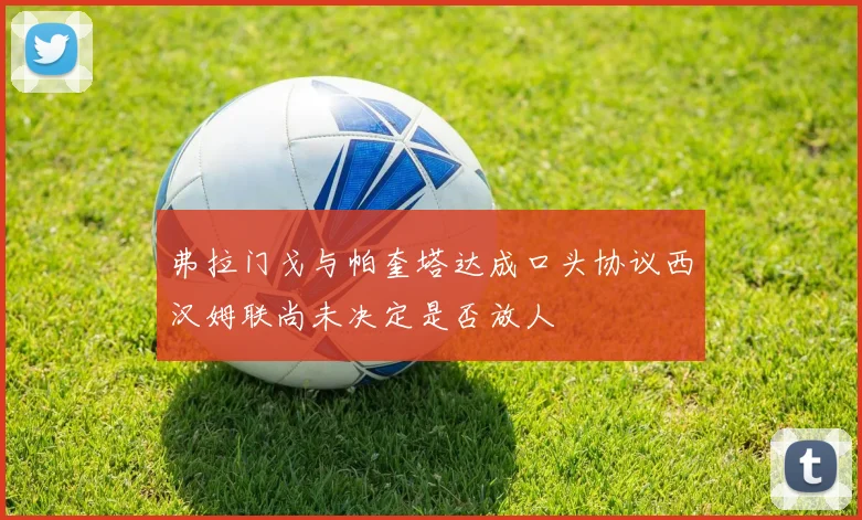 弗拉门戈与帕奎塔达成口头协议西汉姆联尚未决定是否放人