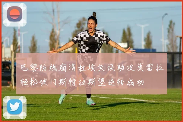 巴黎防线崩溃杜埃失误助攻莫雷拉轻松破门斯特拉斯堡逆转成功