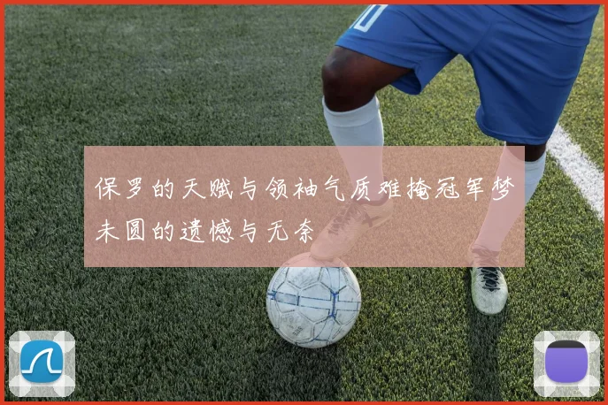 保罗的天赋与领袖气质难掩冠军梦未圆的遗憾与无奈