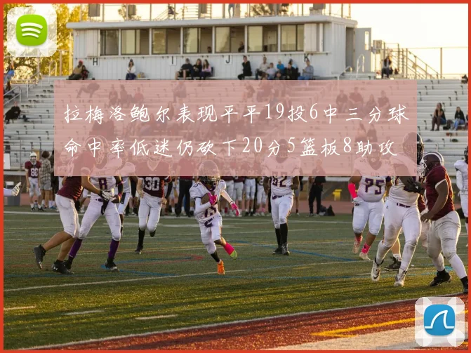 拉梅洛鲍尔表现平平19投6中三分球命中率低迷仍砍下20分5篮板8助攻