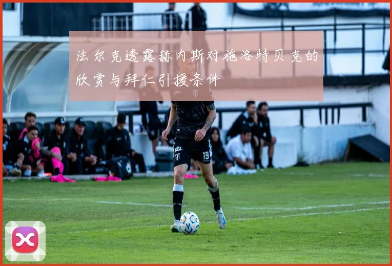 法尔克透露赫内斯对施洛特贝克的欣赏与拜仁引援条件