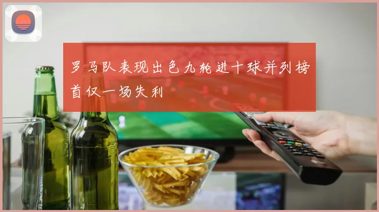 罗马队表现出色九轮进十球并列榜首仅一场失利