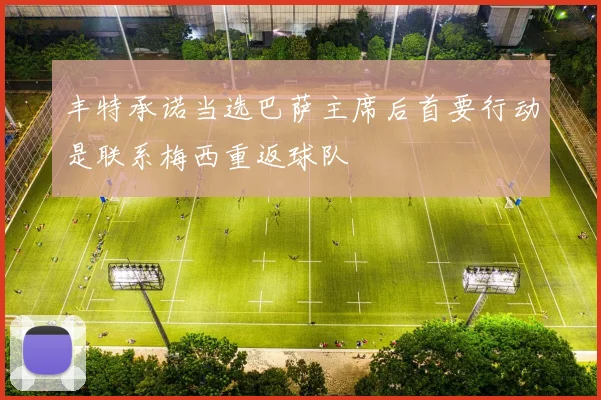 丰特承诺当选巴萨主席后首要行动是联系梅西重返球队