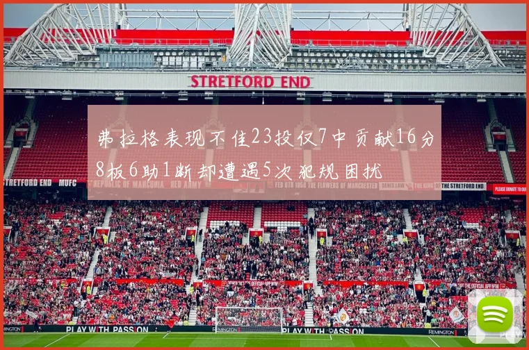 弗拉格表现不佳23投仅7中贡献16分8板6助1断却遭遇5次犯规困扰